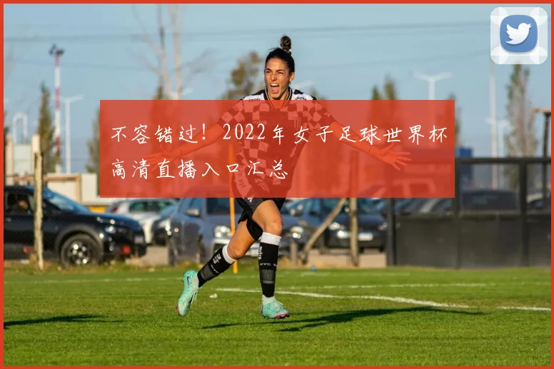 不容错过！2022年女子足球世界杯高清直播入口汇总