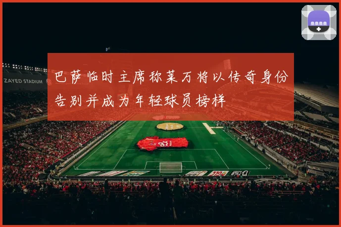 巴萨临时主席称莱万将以传奇身份告别并成为年轻球员榜样